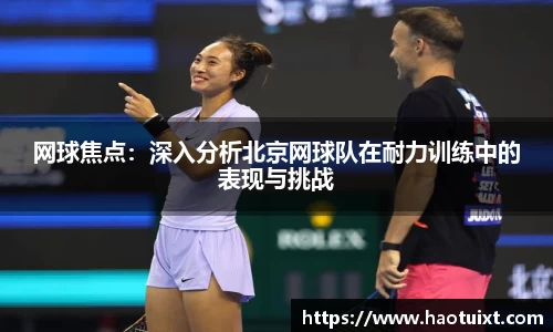 网球焦点：深入分析北京网球队在耐力训练中的表现与挑战