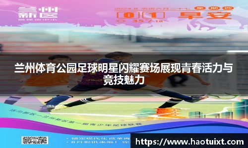 兰州体育公园足球明星闪耀赛场展现青春活力与竞技魅力