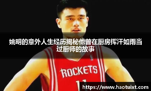 姚明的意外人生经历揭秘他曾在厨房挥汗如雨当过厨师的故事