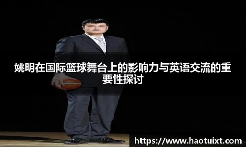 姚明在国际篮球舞台上的影响力与英语交流的重要性探讨
