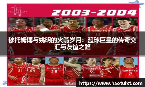 穆托姆博与姚明的火箭岁月：篮球巨星的传奇交汇与友谊之路