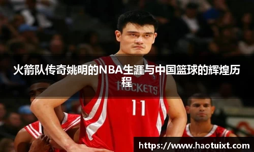 火箭队传奇姚明的NBA生涯与中国篮球的辉煌历程
