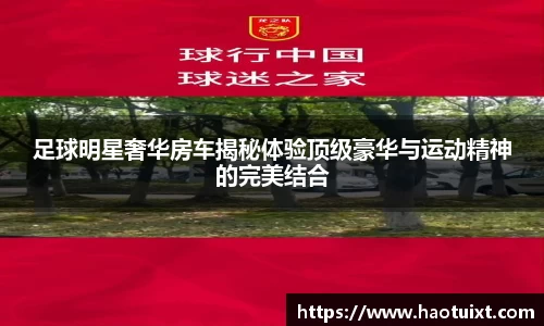 足球明星奢华房车揭秘体验顶级豪华与运动精神的完美结合