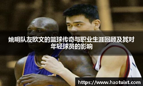 姚明队友欧文的篮球传奇与职业生涯回顾及其对年轻球员的影响