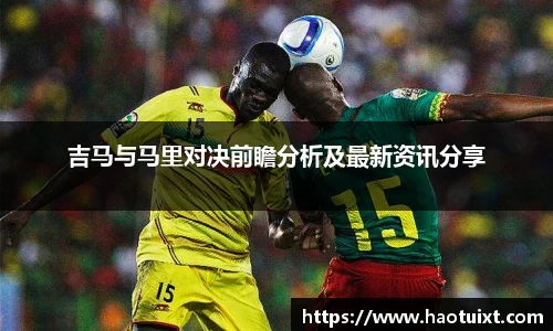 吉马与马里对决前瞻分析及最新资讯分享