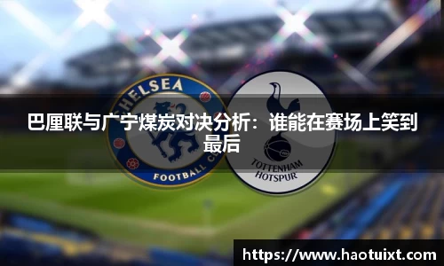 巴厘联与广宁煤炭对决分析：谁能在赛场上笑到最后