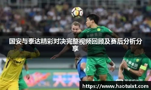 国安与泰达精彩对决完整视频回顾及赛后分析分享